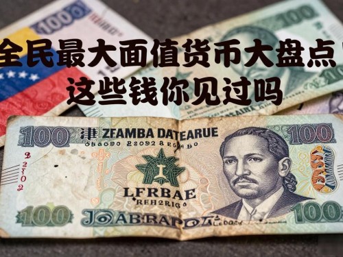 全球最大面值货币大盘点！这些钱你见过吗