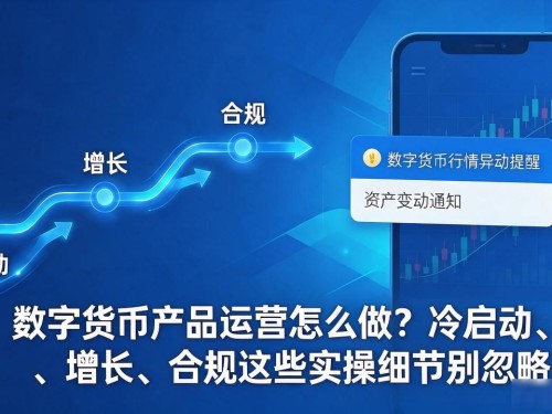 数字货币产品运营怎么做？冷启动、增长、合规这些实操细节别忽略