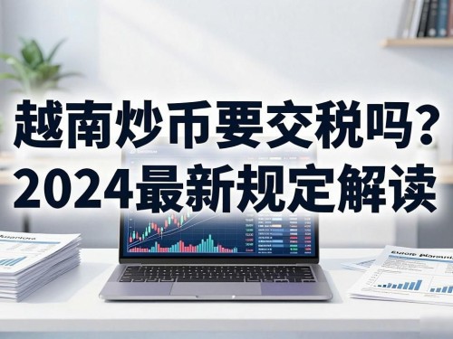 越南炒币要交税吗？2024最新规定解读